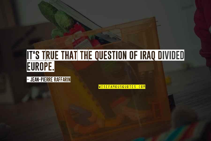 Europe's Quotes By Jean-Pierre Raffarin: It's true that the question of Iraq divided