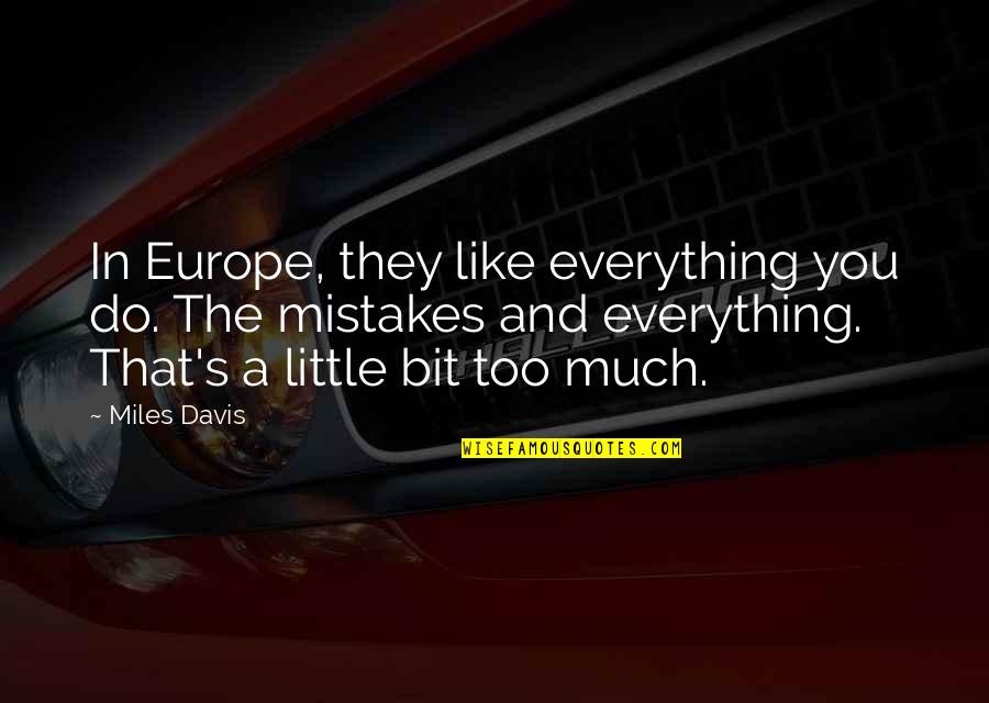 Europe's Quotes By Miles Davis: In Europe, they like everything you do. The