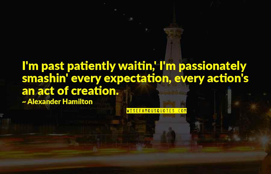 Europeu Futebol Quotes By Alexander Hamilton: I'm past patiently waitin,' I'm passionately smashin' every Europeu Futebol Quotes By Alexander Hamilton: I'm past patiently waitin,' I'm passionately smashin' every