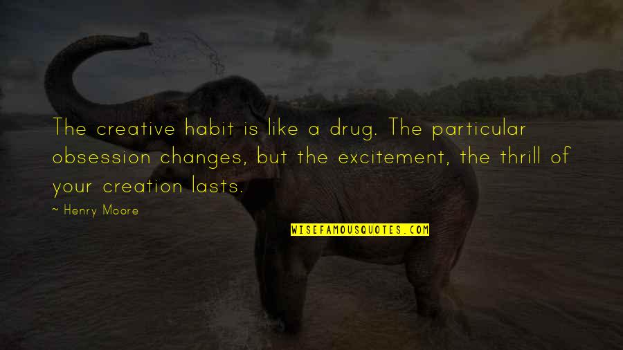 Eurosceptic Quotes By Henry Moore: The creative habit is like a drug. The