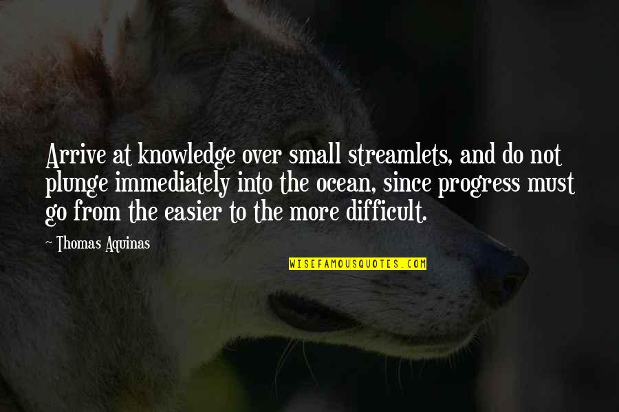 Eurostar Quotes By Thomas Aquinas: Arrive at knowledge over small streamlets, and do