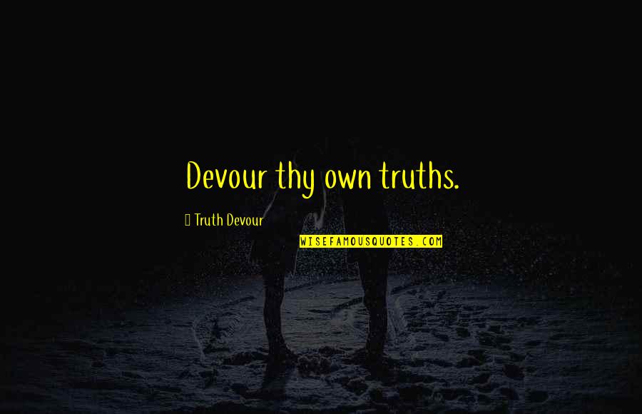 Eurostar's Quotes By Truth Devour: Devour thy own truths.
