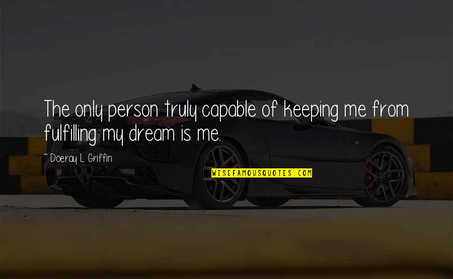 Euroworld Designs Quotes By Doeray L. Griffin: The only person truly capable of keeping me Euroworld Designs Quotes By Doeray L. Griffin: The only person truly capable of keeping me