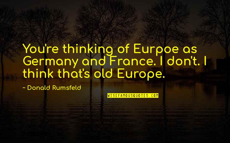 Eurpoe Quotes By Donald Rumsfeld: You're thinking of Eurpoe as Germany and France.