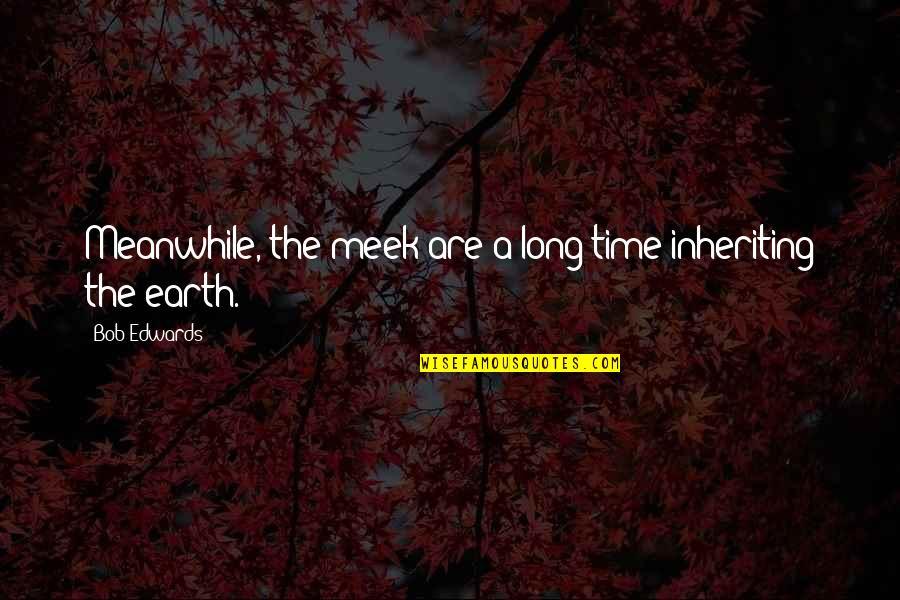 Eurydice's Quotes By Bob Edwards: Meanwhile, the meek are a long time inheriting