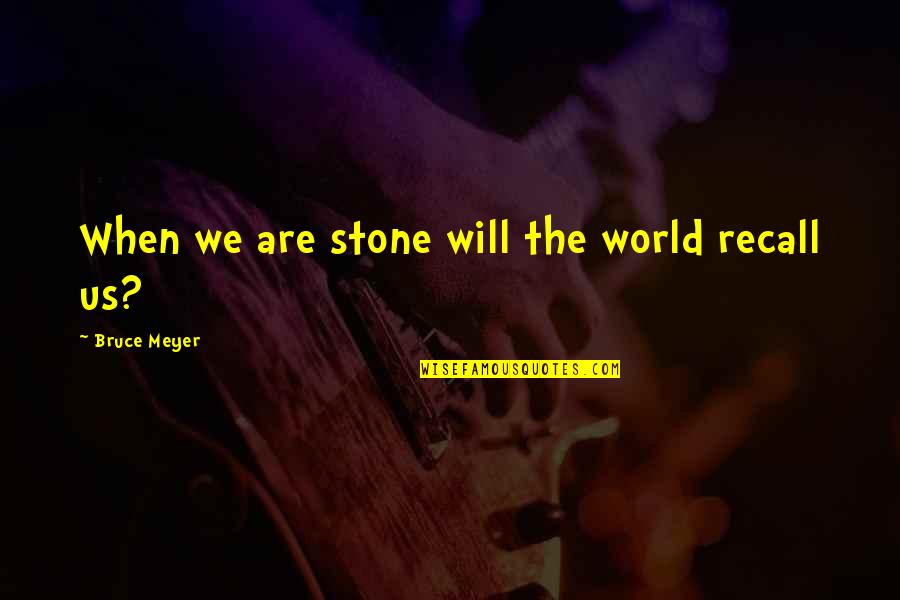 Eurydice's Quotes By Bruce Meyer: When we are stone will the world recall