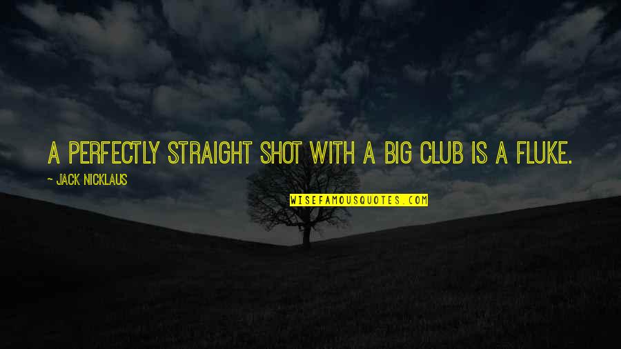Euryphaean Quotes By Jack Nicklaus: A perfectly straight shot with a big club Euryphaean Quotes By Jack Nicklaus: A perfectly straight shot with a big club
