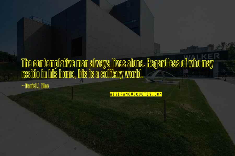 Eurystheus Mythology Quotes By Daniel J. Rice: The contemplative man always lives alone. Regardless of Eurystheus Mythology Quotes By Daniel J. Rice: The contemplative man always lives alone. Regardless of