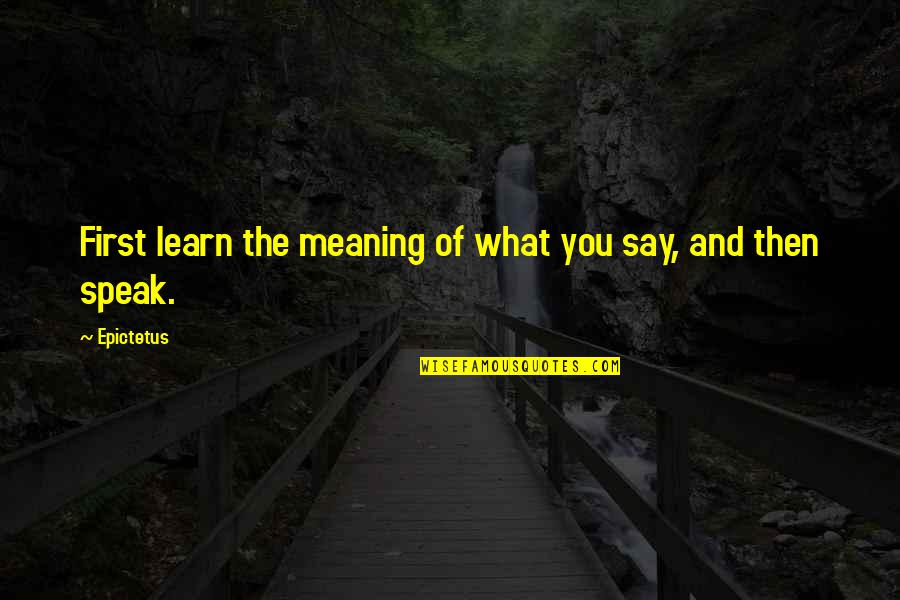 Eurystheus Mythology Quotes By Epictetus: First learn the meaning of what you say,