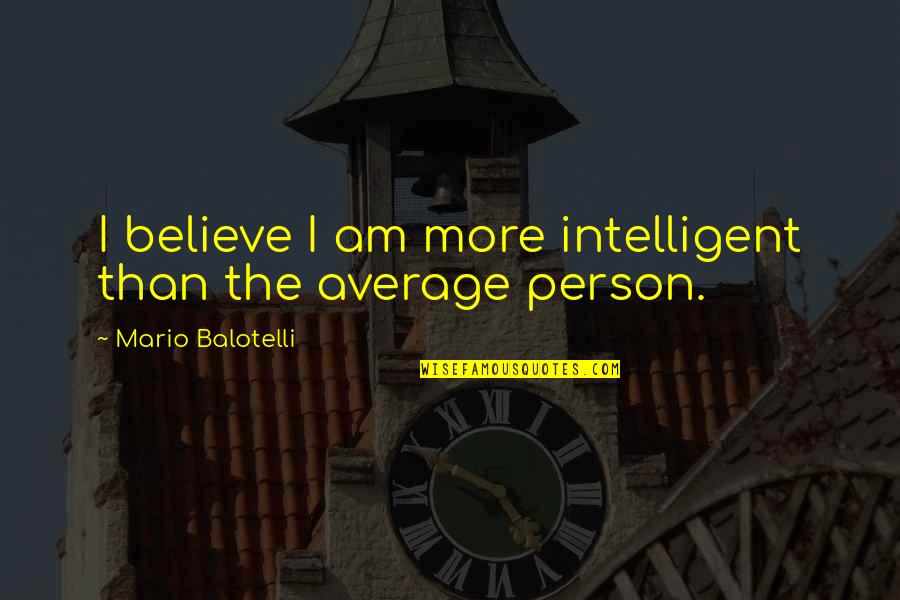 Eurythmy Yes Quotes By Mario Balotelli: I believe I am more intelligent than the