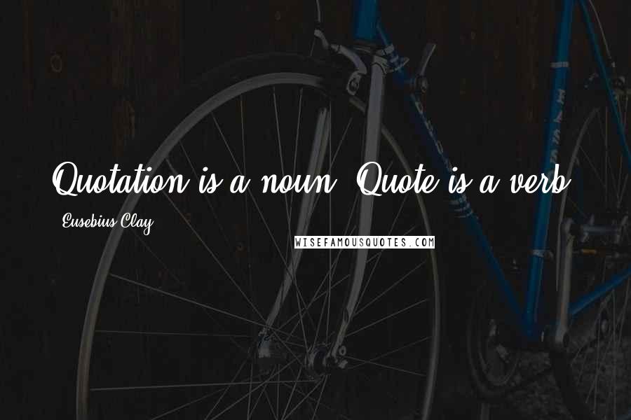 Eusebius Clay quotes: Quotation is a noun. Quote is a verb. Eusebius Clay quotes: Quotation is a noun. Quote is a verb.
