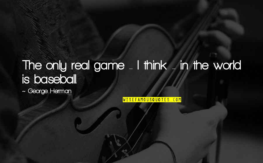 Eusebius History Quotes By George Herman: The only real game - I think - Eusebius History Quotes By George Herman: The only real game - I think -