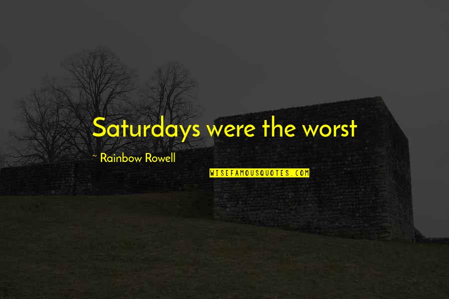 Eusis Quotes By Rainbow Rowell: Saturdays were the worst Eusis Quotes By Rainbow Rowell: Saturdays were the worst