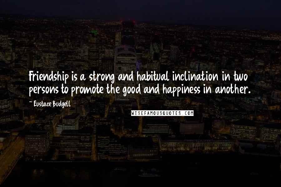 Eustace Budgell quotes: Friendship is a strong and habitual inclination in two persons to promote the good and happiness in another.