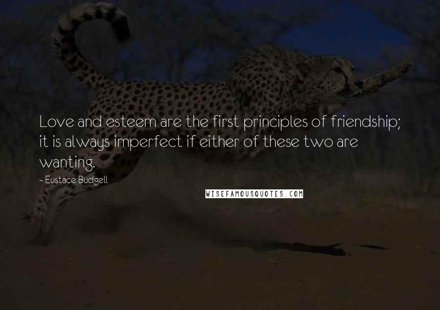 Eustace Budgell quotes: Love and esteem are the first principles of friendship; it is always imperfect if either of these two are wanting.