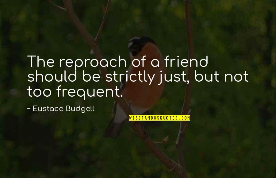 Eustace Budgell Quotes By Eustace Budgell: The reproach of a friend should be strictly