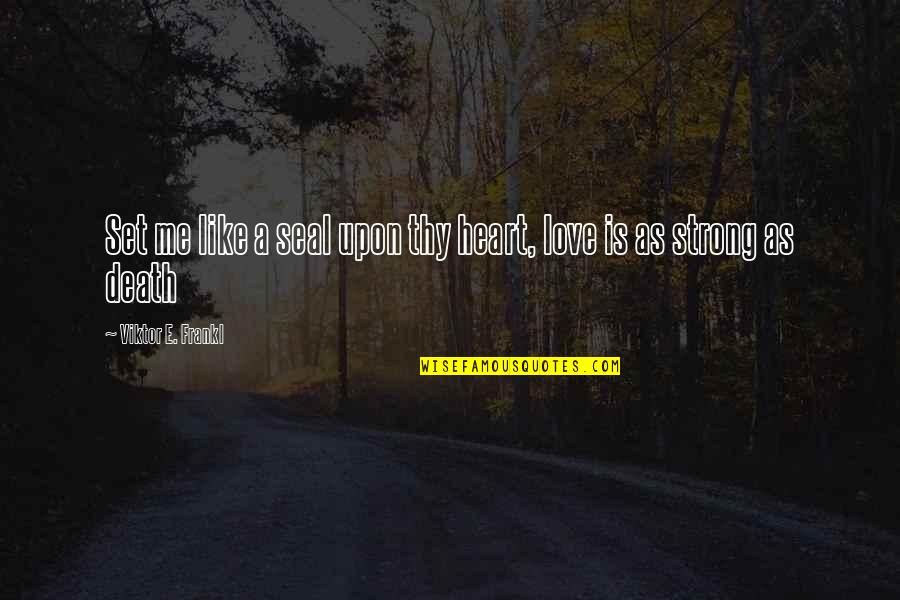 Eustace Courage The Cowardly Dog Quotes By Viktor E. Frankl: Set me like a seal upon thy heart, Eustace Courage The Cowardly Dog Quotes By Viktor E. Frankl: Set me like a seal upon thy heart,