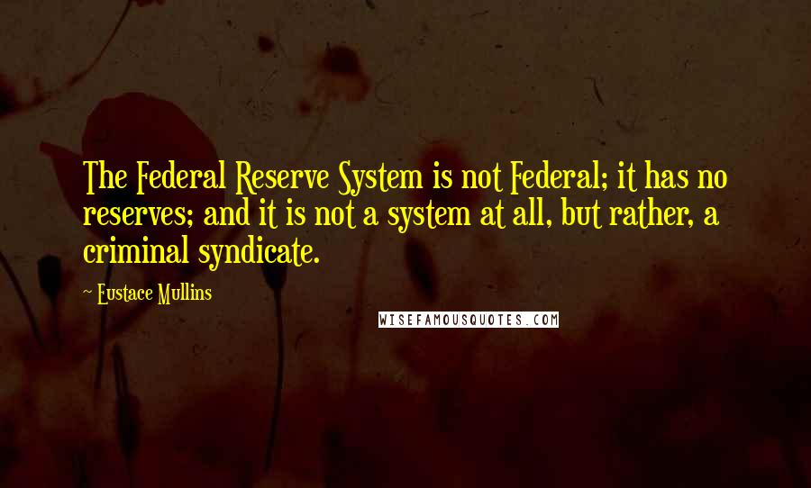 Eustace Mullins quotes: The Federal Reserve System is not Federal; it has no reserves; and it is not a system at all, but rather, a criminal syndicate.