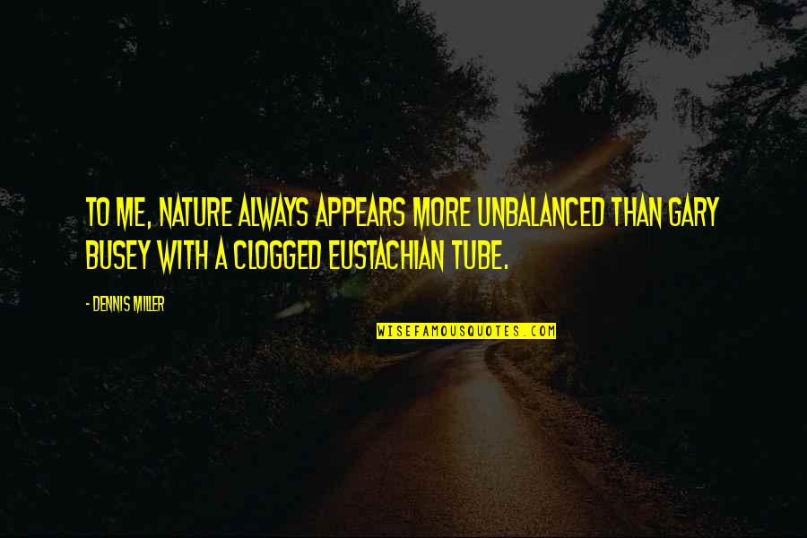 Eustachian Quotes By Dennis Miller: To me, nature always appears more unbalanced than Eustachian Quotes By Dennis Miller: To me, nature always appears more unbalanced than
