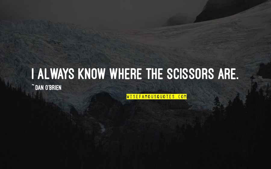 Eustachy Rakoczy Quotes By Dan O'Brien: I always know where the scissors are. Eustachy Rakoczy Quotes By Dan O'Brien: I always know where the scissors are.
