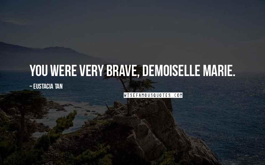 Eustacia Tan quotes: You were very brave, Demoiselle Marie.