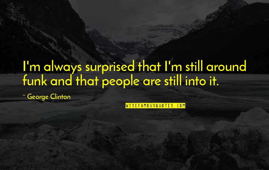 Eustatius Cream Quotes By George Clinton: I'm always surprised that I'm still around funk