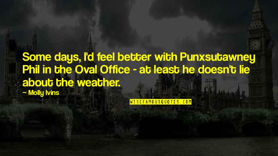 Euston Quotes By Molly Ivins: Some days, I'd feel better with Punxsutawney Phil Euston Quotes By Molly Ivins: Some days, I'd feel better with Punxsutawney Phil