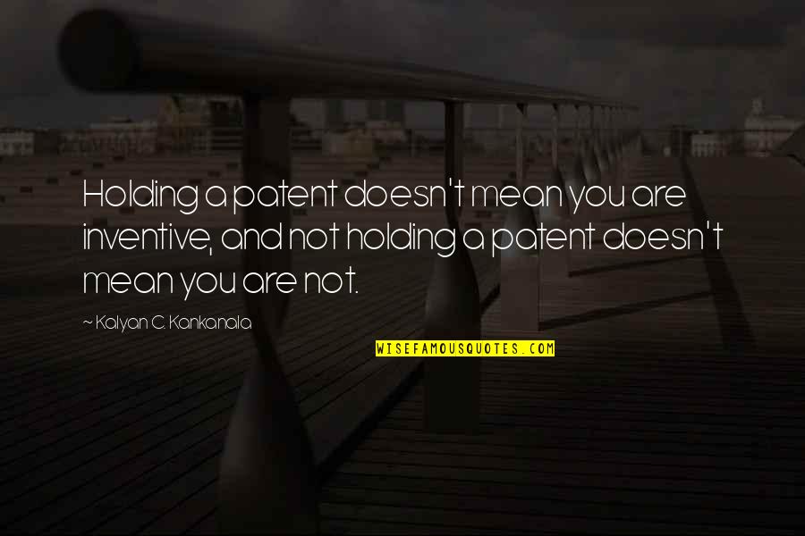 Euthanize A Cat Quotes By Kalyan C. Kankanala: Holding a patent doesn't mean you are inventive,