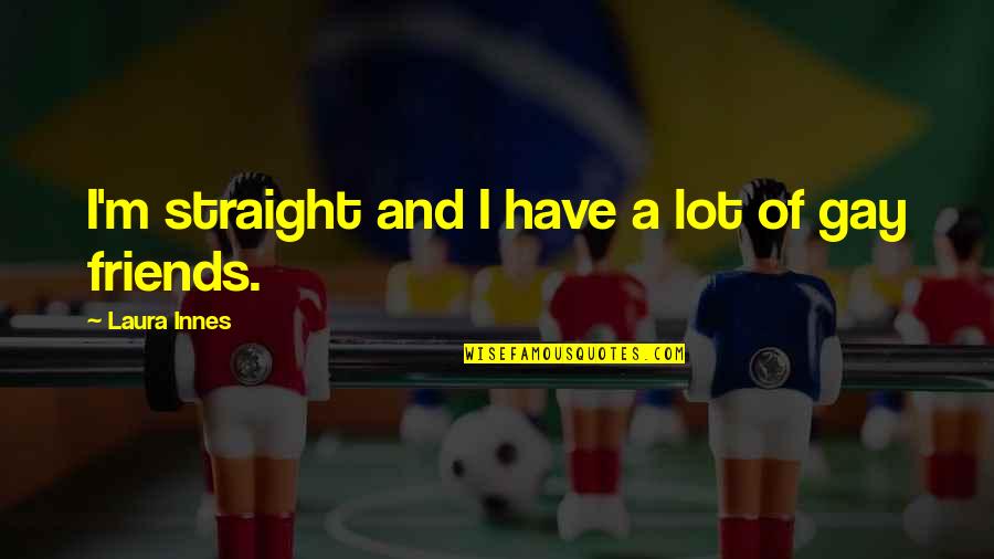 Euthenics Quotes By Laura Innes: I'm straight and I have a lot of Euthenics Quotes By Laura Innes: I'm straight and I have a lot of