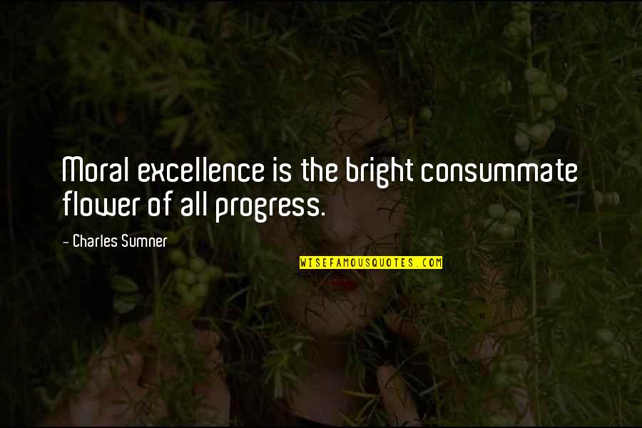 Euthymia Quotes By Charles Sumner: Moral excellence is the bright consummate flower of Euthymia Quotes By Charles Sumner: Moral excellence is the bright consummate flower of