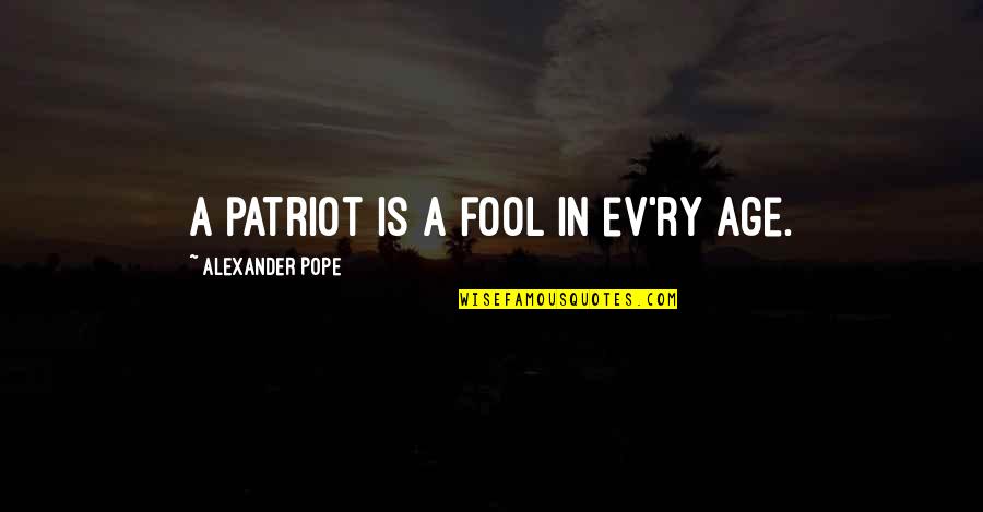 Ev-9d9 Quotes By Alexander Pope: A patriot is a fool in ev'ry age.