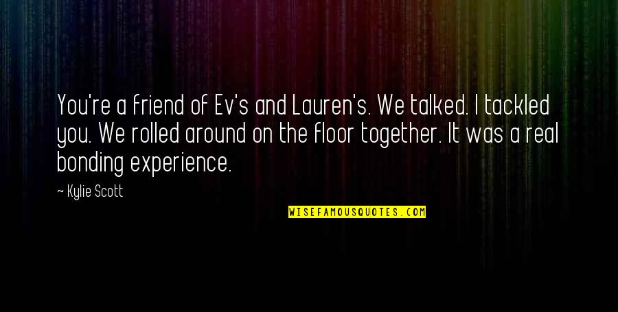 Ev-9d9 Quotes By Kylie Scott: You're a friend of Ev's and Lauren's. We