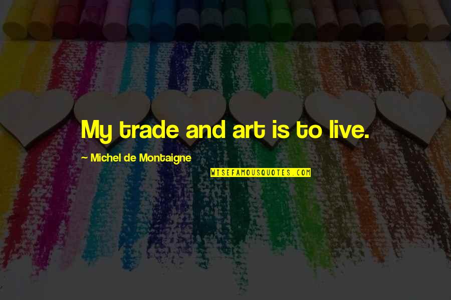 Ev Debs Quotes By Michel De Montaigne: My trade and art is to live.