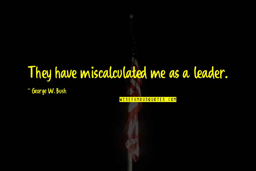 Ev Mecham Quotes By George W. Bush: They have miscalculated me as a leader. Ev Mecham Quotes By George W. Bush: They have miscalculated me as a leader.