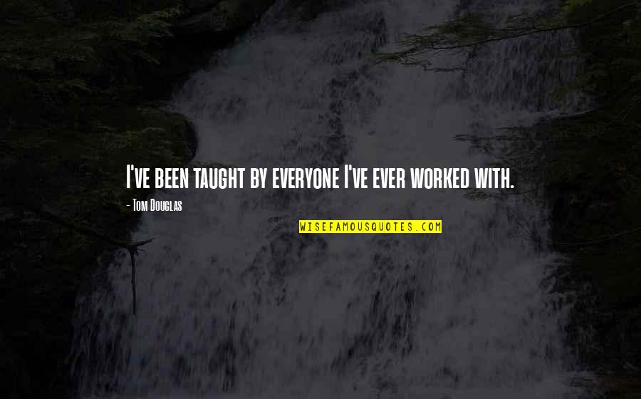 Ev Stock Quote Quotes By Tom Douglas: I've been taught by everyone I've ever worked Ev Stock Quote Quotes By Tom Douglas: I've been taught by everyone I've ever worked