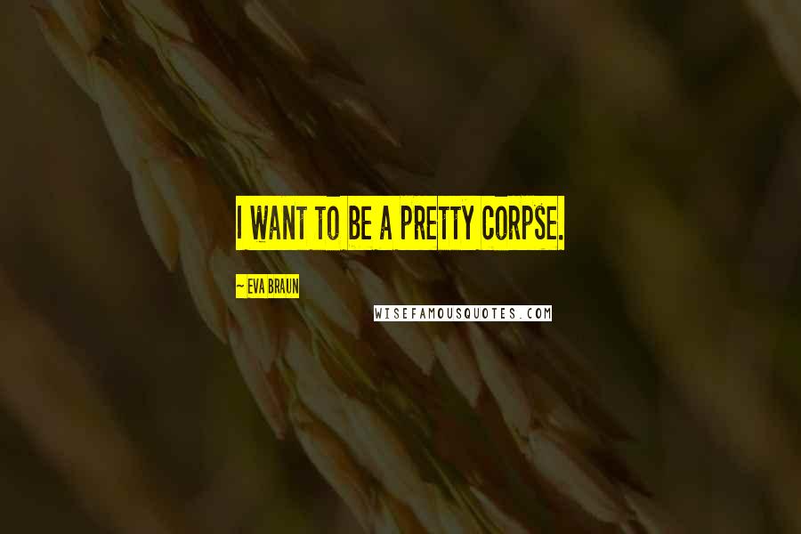 Eva Braun quotes: I want to be a pretty corpse.
