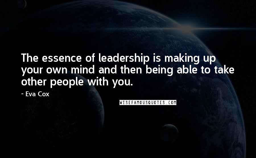 Eva Cox quotes: The essence of leadership is making up your own mind and then being able to take other people with you.