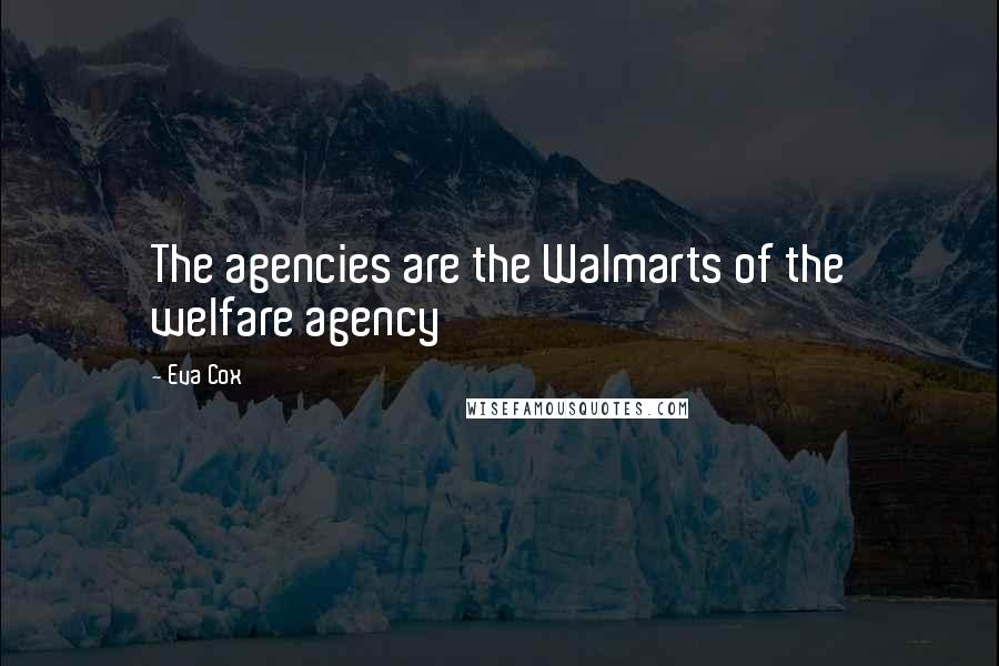 Eva Cox quotes: The agencies are the Walmarts of the welfare agency