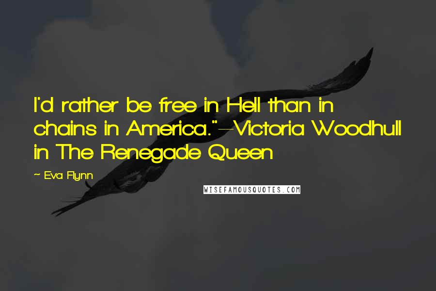 Eva Flynn quotes: I'd rather be free in Hell than in chains in America."--Victoria Woodhull in The Renegade Queen