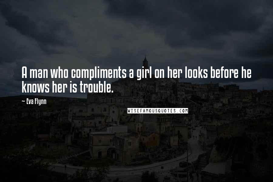 Eva Flynn quotes: A man who compliments a girl on her looks before he knows her is trouble.