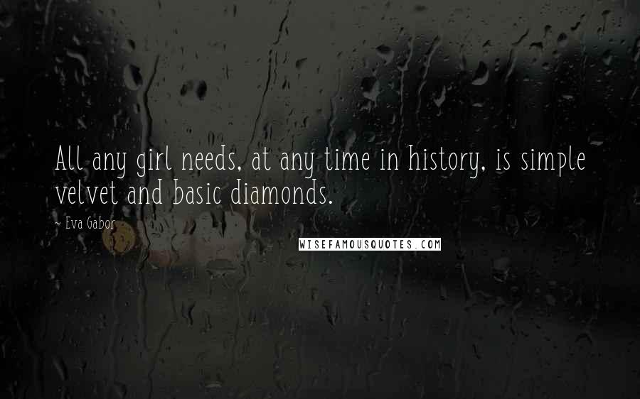 Eva Gabor quotes: All any girl needs, at any time in history, is simple velvet and basic diamonds.