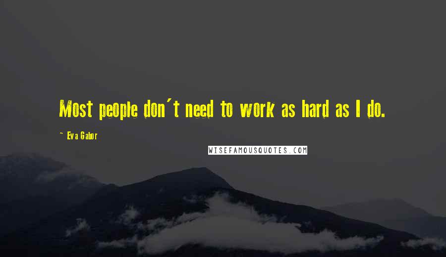 Eva Gabor quotes: Most people don't need to work as hard as I do.