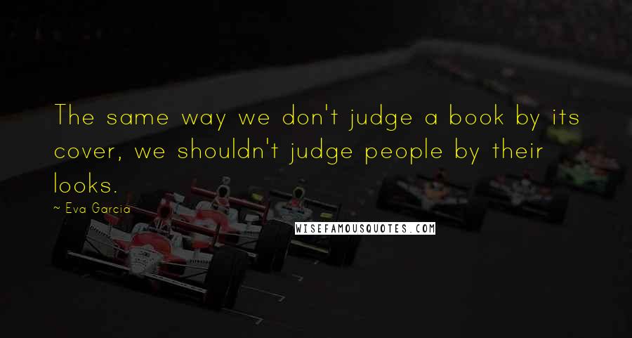 Eva Garcia quotes: The same way we don't judge a book by its cover, we shouldn't judge people by their looks.