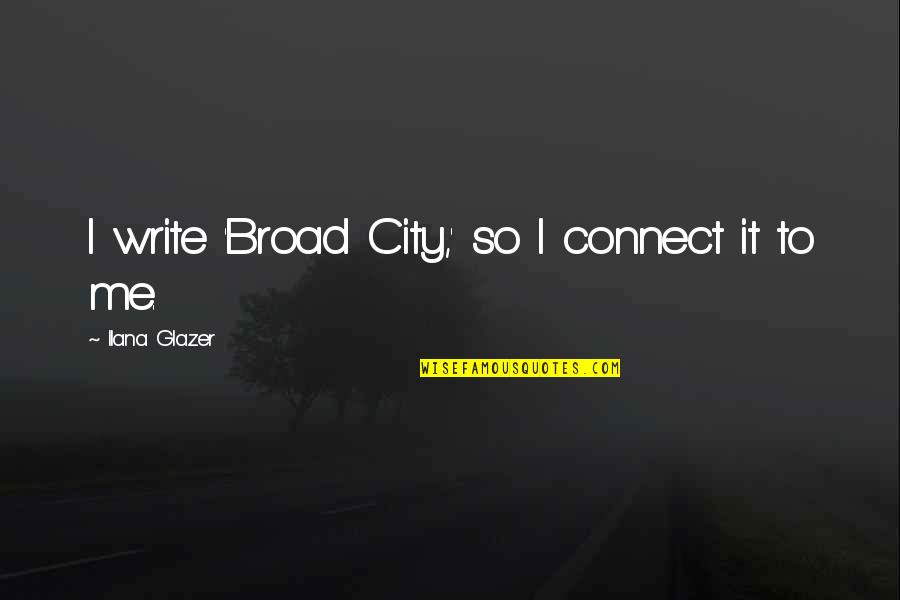 Eva Gore Booth Quotes By Ilana Glazer: I write 'Broad City,' so I connect it Eva Gore Booth Quotes By Ilana Glazer: I write 'Broad City,' so I connect it