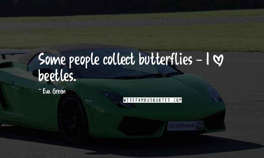 Eva Green quotes: Some people collect butterflies - I love beetles.