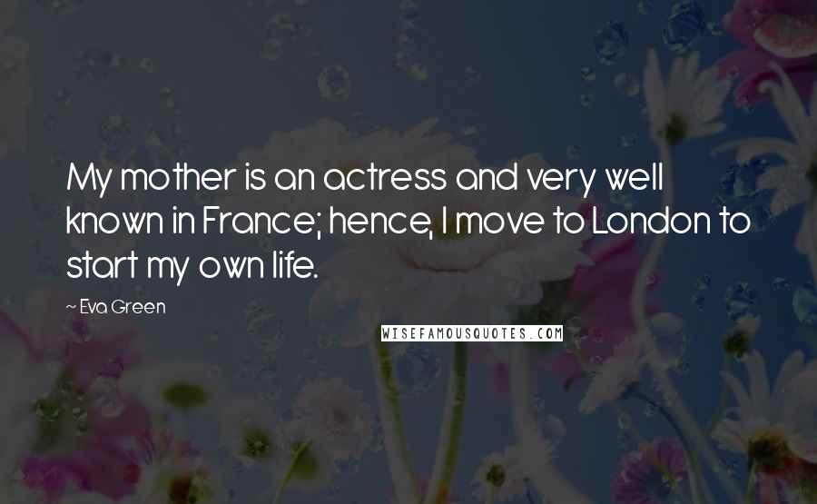Eva Green quotes: My mother is an actress and very well known in France; hence, I move to London to start my own life.