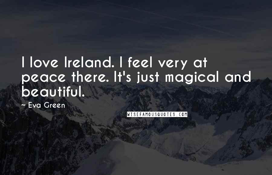 Eva Green quotes: I love Ireland. I feel very at peace there. It's just magical and beautiful.