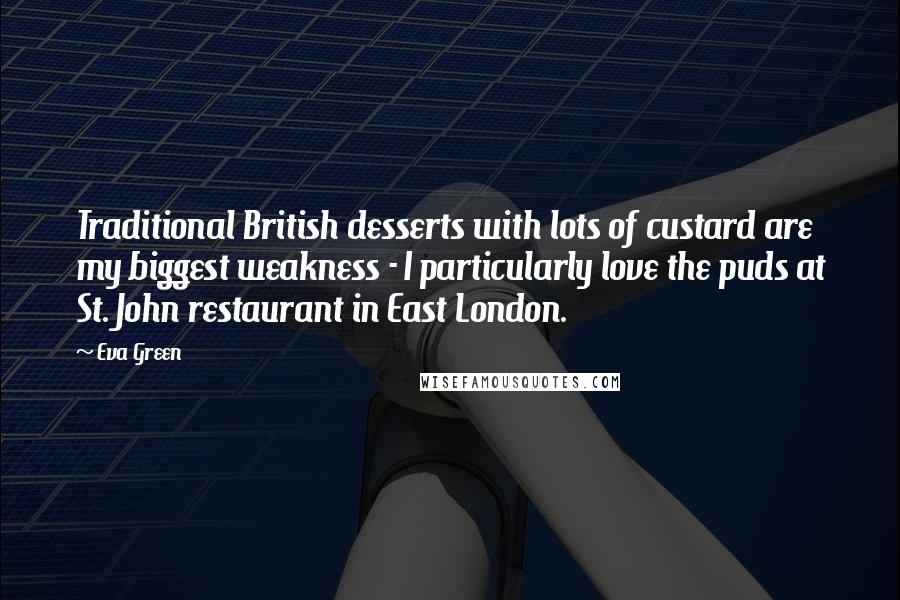Eva Green quotes: Traditional British desserts with lots of custard are my biggest weakness - I particularly love the puds at St. John restaurant in East London.