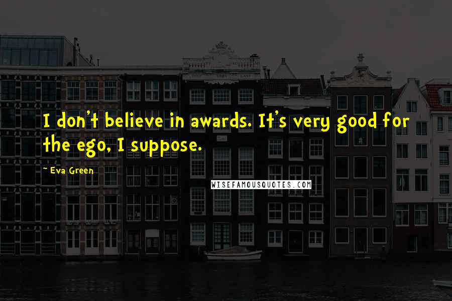 Eva Green quotes: I don't believe in awards. It's very good for the ego, I suppose.