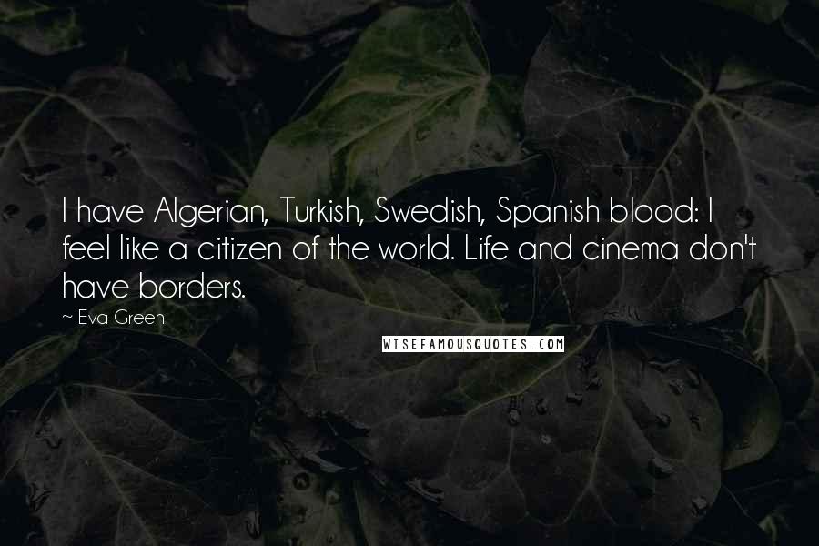 Eva Green quotes: I have Algerian, Turkish, Swedish, Spanish blood: I feel like a citizen of the world. Life and cinema don't have borders.